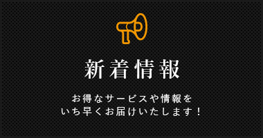 新着情報　お得なサービスや情報をいち早くお届けいたします！